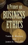 A Primer on Business Ethics - Antonya Nelson, Tibor R. Machan, James E. Chesher