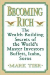 Becoming Rich: The Wealth-Building Secrets of the World's Master Investors Buffett, Icahn, Soros - Mark Tier