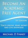 Become an Academic Free Agent: Teach Online, Make Money, and Live Anywhere - Michael Finney