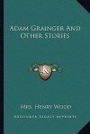 Adam Grainger and Other Stories - Mrs. Henry Wood