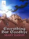 Everything But Goodbye - Mary Eason