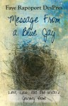 Message From a Blue Jay - Love Loss and One Writer's Journey Home - Faye Rapoport DesPres