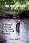 The Way of the River My Journey of Fishing, Forgiveness and Spiritual Recovery - Randy Kadish