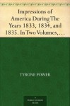 Impressions of America During The Years 1833, 1834, and 1835. In Two Volumes, Volume II. - Tyrone Power