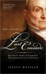 Mr. Adams's Last Crusade: John Quincy Adams's Extraordinary Post-Presidential Life in Congress - Joseph Wheelan