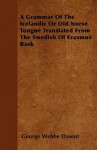 A Grammar of the Icelandic or Old Norse Tongue Translated from the Swedish of Erasmus Rask - George Webbe Dasent