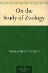 On the Study of Zoology - Thomas Henry Huxley