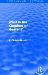 What Is the Kingdom of Heaven? (Routledge Revivals) - A. Clutton-Brock