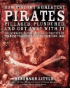 How History's Greatest Pirates Pillaged, Plundered, and Got Away With It: The Stories, Techniques, and Tactics of the Most Feared Sea Rovers from 1500-1800 - Benerson Little