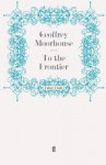 To the Frontier - Geoffrey Moorhouse