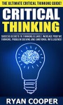 Critical Thinking: The Ultimate Critical Thinking Guide! - Success Secrets To Thinking Clearly With Greater Intuition And Logic, Increase Positive Thinking, ... Manifestation, Rewire Your Brain) - Ryan Cooper