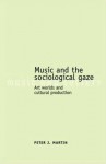 Music and the Sociological Gaze: Art Worlds and Cultural Production - Peter J. Martin