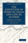 The Expedition of Pedro de Ursua and Lope de Aguirre in Search of El Dorado and Omagua in 1560 1: Translated from Fray Pedro Simon's Sixth Historical Notice of the Conquest of Tierra Firme by William Bollaert - Pedro Simn, William Bollaert