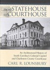 From Statehouse to Courthouse: An Architectural History of South Carolina's Colonial Capitol & Charleston Courthouse - Carl R. Lounsbury