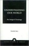 Understanding Our World: An Integral Ontology - Hendrik Hart