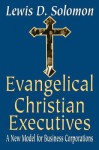 Evangelical Christian Executives: A New Model for Business Corporations - Lewis Solomon