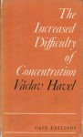 The Increased Difficulty Of Concentration: A Play In Two Acts - Václav Havel, Vera Blackwell