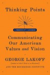 Thinking Points: Communicating Our American Values and Vision - George Lakoff