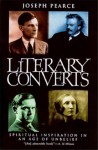 Literary Converts: Spiritual Inspiration in an Age of Unbelief - Joseph Pearce