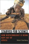 Starved for Science: How Biotechnology Is Being Kept Out of Africa - Robert Paarlberg