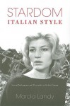 Stardom, Italian Style: Screen Performance and Personality in Italian Cinema - Marcia Landy