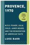 Provence, 1970: M.F.K. Fisher, Julia Child, James Beard, and the Reinvention of American Taste - Luke Barr