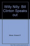 Willy Nilly: Bill Clinton Speaks Out - Edward P. Moser