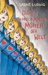 Die schrecklichsten Mütter der Welt - Sabine Ludwig, Isabel Kreitz