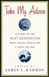 Take My Advice: Letters to the Next Generation from People Who Know a Thing or Two - James L. Harmon