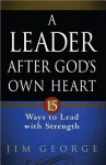 A Leader After God's Own Heart: 15 Ways to Lead with Strength - Jim George