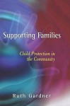 Supporting Families: Child Protection in the Community (Wiley Child Protection & Policy Series) - Ruth Gardner