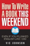 How To Write a Book This Weekend, Even If You Flunked English Like I Did - Vic Johnson