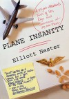 Plane Insanity: A Flight Attendant's Tales of Sex, Rage, and Queasiness at 30,000 Feet - Elliott Hester