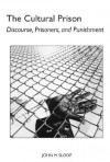 The Cultural Prison: Discourse, Prisoners, and Punishment - John M. Sloop