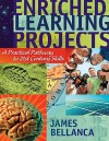 Enriched Learning Projects: A Practical Pathway to 21st Century Skills - James Bellanca