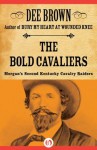 The Bold Cavaliers: Morgan's Second Kentucky Cavalry Raiders - Dee Brown