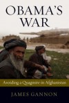 Obama's War: Avoiding a Quagmire in Afghanistan - James Gannon