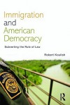 Immigration and American Democracy: Subverting the Rule of Law - Robert Koulish
