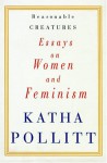 Reasonable Creatures: Essays on Women and Feminism - Katha Pollitt