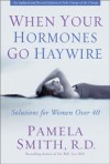 When Your Hormones Go Haywire: Solutions for Women over 40 - Pamela M. Smith