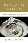 The Kingdom Within: The Inner Meanings of Jesus' Sayings - John A. Sanford