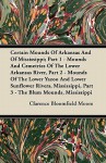 Certain Mounds of Arkansas and of Mississippi; Part 1 - Mounds and Cemetries of the Lower Arkansas River, Part 2 - Mounds of the Lower Yazoo and Lower - Clarence Bloomfield Moore