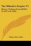 The Mikado's Empire V1: History of Japan from 660 B.C. to 1872 A.D. (1903) - William Elliot Griffis