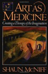 Art As Medicine: Creating a Therapy of the Imagination - Shaun McNiff