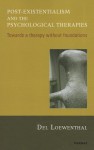 Post-Existentialism and the Psychological Therapies: Towards a Therapy Without Foundations - Del Loewenthal