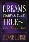 Dreams Really Do Come True: It Can Happen to You! - Dennis Burke