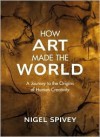 How Art Made the World: A Journey to the Origins of Human Creativity - Nigel Jonathan Spivey