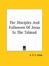 The Disciples and Followers of Jesus in the Talmud - G.R.S. Mead