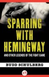 Sparring with Hemingway: And Other Legends of the Fight Game - Budd Schulberg