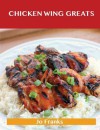 Chicken Wing Greats: Delicious Chicken Wing Recipes, the Top 50 Chicken Wing Recipes - Jo Franks